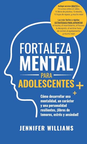 Fortaleza mental para adolescentes: ¡Cómo desarrollar una mentalidad, un carácter y una personalidad resilientes libre de temores, estrés y ansiedad!
