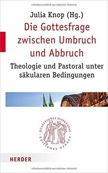 Die Gottesfrage zwischen Umbruch und Abbruch: Theologie und Pastoral unter säkularen Bedingungen (Quaestiones disputatae)