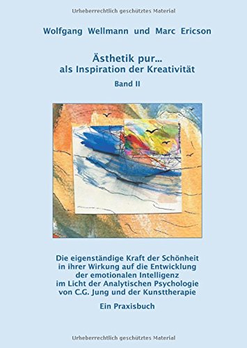 Ästhetik pur ... als Inspiration der Kreativität Band II: Die eigenständige Kraft der Schönheit in ihrer Wirkung auf die Entwicklung der emotionalen ... von C.G. Jung und der Kunsttherapie