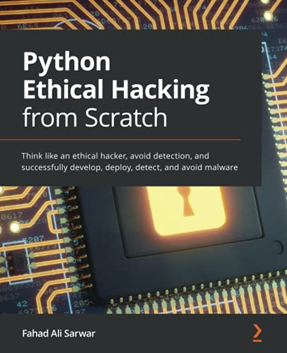 Sarwar, Fahad Ali Python Ethical Hacking From Scratch, Think Like An Ethical Hacker, Avoid Detection, And Successfully Develop, Deploy, Detect, And Avoid Malware