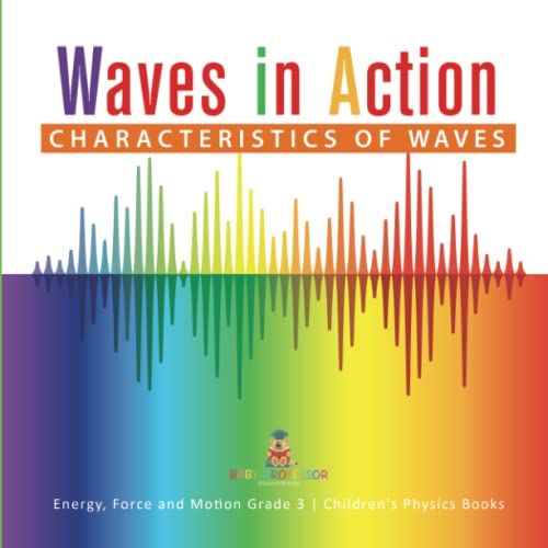 Waves in Action: Characteristics of Waves Energy, Force and Motion Grade 3 Children's Physics Books