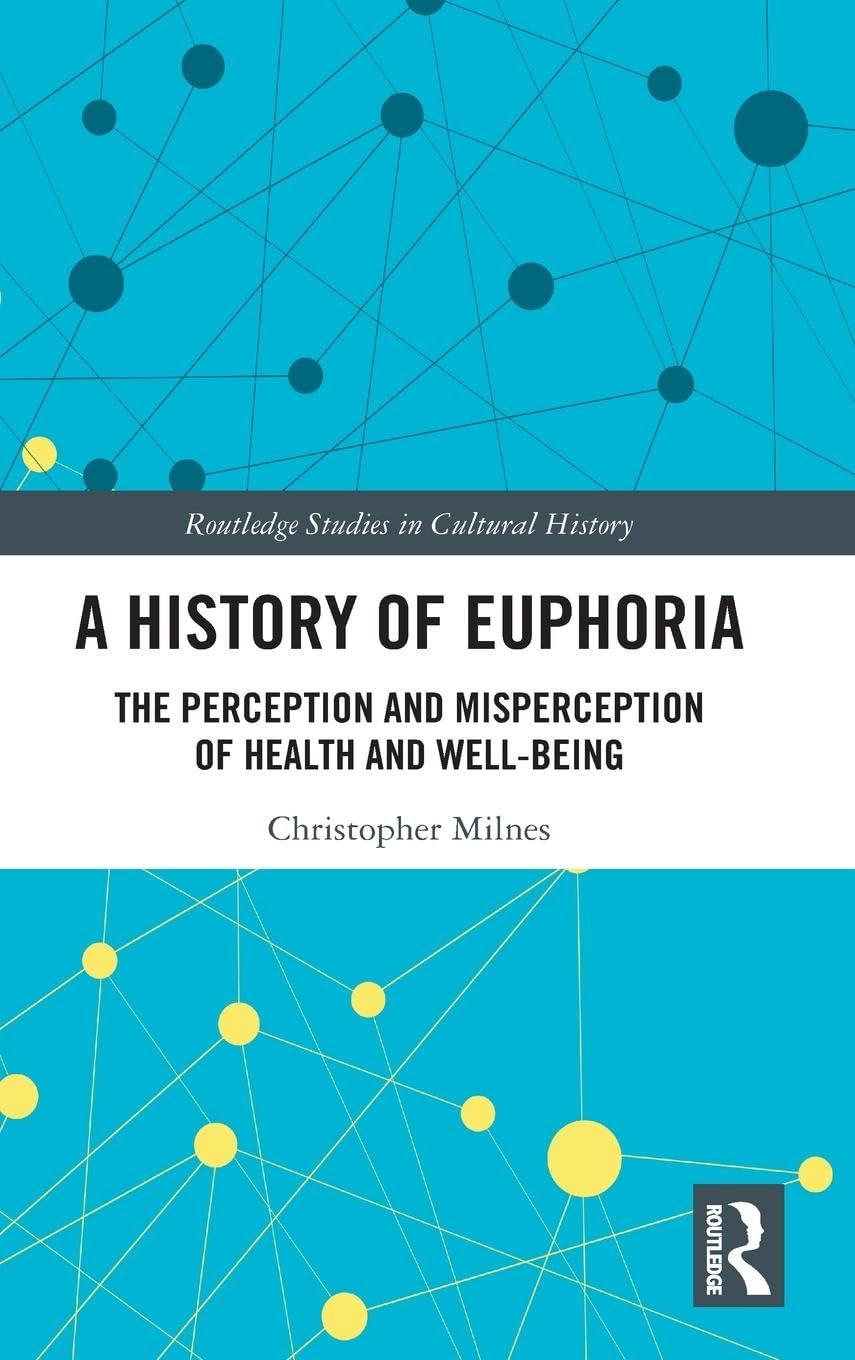 A History of Euphoria: The Perception and Misperception of Health and Well-Being (Routledge Studies in Cultural History, Band 67)
