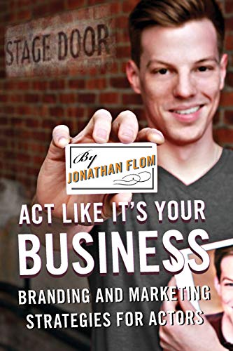Act Like It's Your Business: Branding And Marketing Strategies For Actors