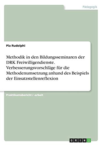Methodik in den Bildungsseminaren der DRK Freiwilligendienste. Verbesserungsvorschläge für die Methodenumsetzung anhand des Beispiels der Einsatzstellenreflexion