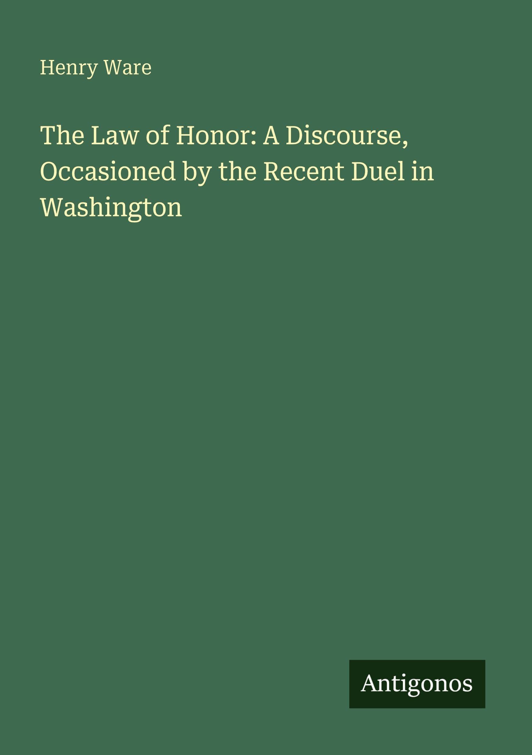 The Law of Honor: A Discourse, Occasioned by the Recent Duel in Washington