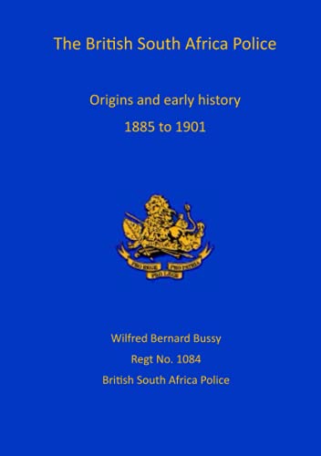 The British South Africa Police: Origins and Early History 1899 to 1901