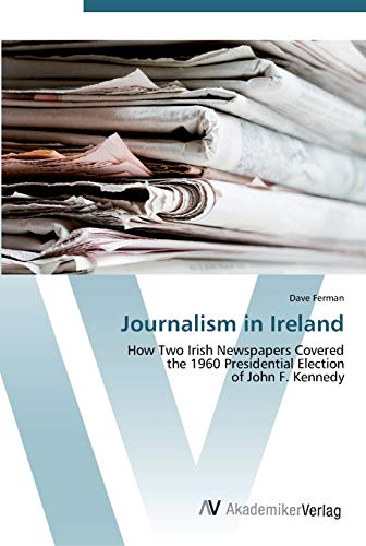 Journalism in Ireland: How Two Irish Newspapers Covered the 1960 Presidential Election of John F. Kennedy