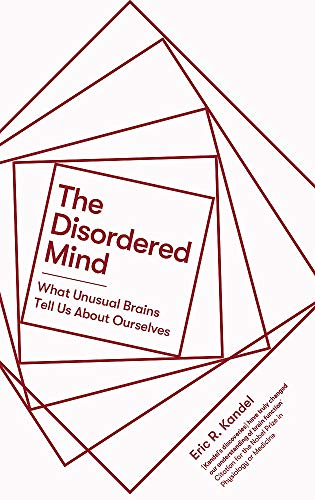 Kandel, Eric R. The Disordered Mind, What Unusual Brains Tell Us About Ourselves