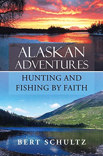 Bert Schultz Alaskan Adventures-Hunting And Fishing By Faith