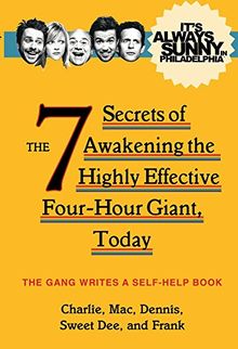 It's Always Sunny in Philadelphia: The 7 Secrets of Awakening the Highly Effective Four-Hour Giant, Today (It's Always Sunny in Phladelph)