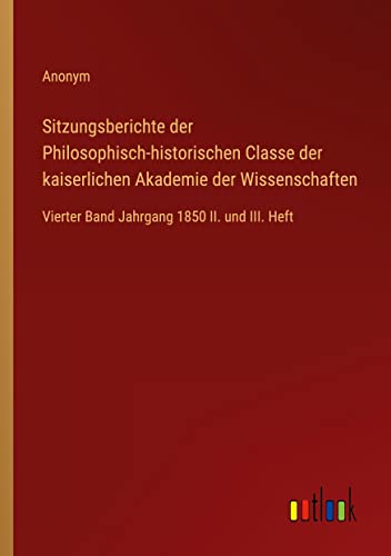 Sitzungsberichte der Philosophisch-historischen Classe der kaiserlichen Akademie der Wissenschaften: Vierter Band Jahrgang 1850 II. und III. Heft