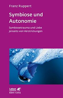 Symbiose und Autonomie: SymbioSetrauma und Liebe jenseits von Verstrickungen (Leben lernen)