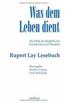 Was dem Leben dient: Die Ethik der Biophilie für Entscheiden und Handeln - Das Rupert Lay Lesebuch