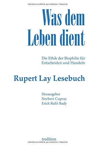 Was dem Leben dient: Die Ethik der Biophilie für Entscheiden und Handeln - Das Rupert Lay Lesebuch