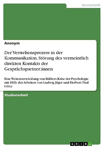 Der Verstehensprozess in der Kommunikation. Störung des vermeintlich direkten Kontakts der Gesprächspartner:innen: Eine Weiterentwicklung von Bühlers ... von Ludwig Jäger und Herbert Paul Grice