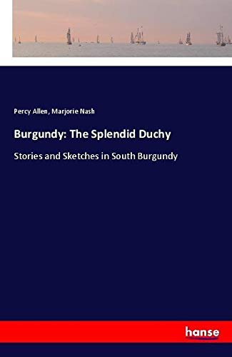 Burgundy: The Splendid Duchy: Stories and Sketches in South Burgundy