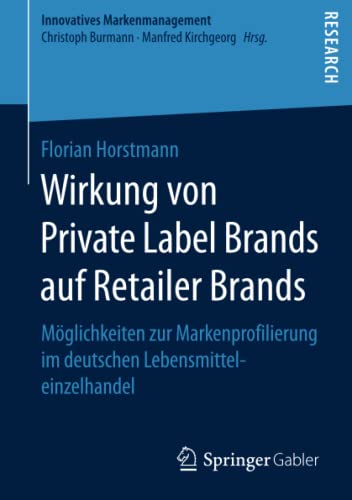 Wirkung von Private Label Brands auf Retailer Brands: Möglichkeiten zur Markenprofilierung im deutschen Lebensmitteleinzelhandel (Innovatives Markenmanagement)