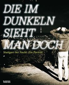 Die im Dunkeln sieht man doch: Stuttgart bei Nacht. Ein Porträt