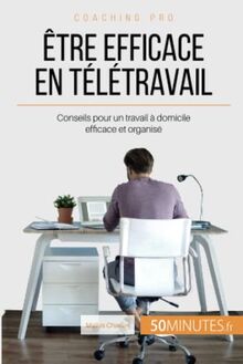 Etre efficace en télétravail : Conseils pour un travail à domicile efficace et organisé