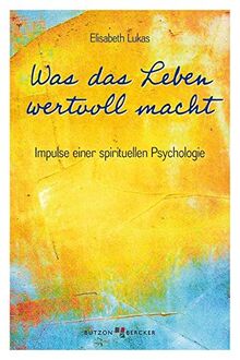 Was das Leben wertvoll macht: Impulse einer spirituellen Psychologie