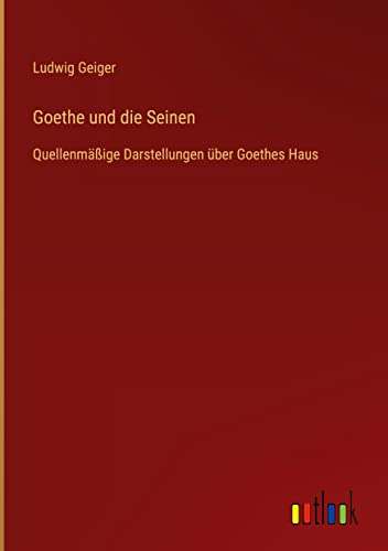Goethe und die Seinen: Quellenmäßige Darstellungen über Goethes Haus