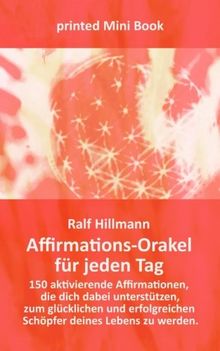 Affirmations-Orakel für jeden Tag: 150 aktivierende Affirmationen, die dich dabei unterstützen, zum glücklichen und erfolgreichen Schöpfer deines Lebens zu werden