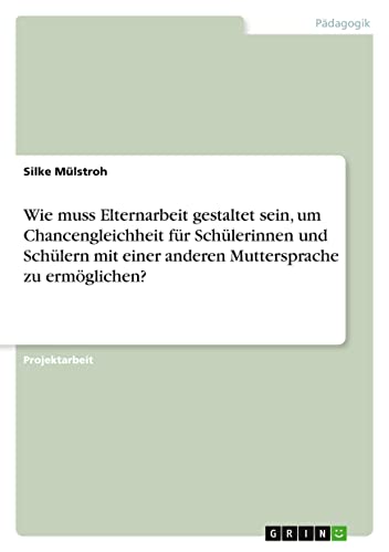 Wie muss Elternarbeit gestaltet sein, um Chancengleichheit für Schülerinnen und Schülern mit einer anderen Muttersprache zu ermöglichen?