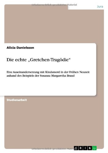Die echte Gretchen-Tragödie: Eine Auseinandersetzung mit Kindsmord in der Frühen Neuzeit anhand des Beispiels der Susanna Margaretha Brand