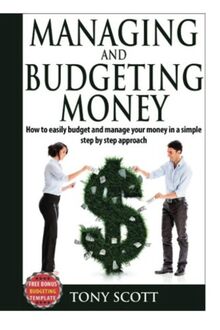 Managing and Budgeting Money: How To Easily Budget And Manage Your Money In A Simple Step By Step Approach