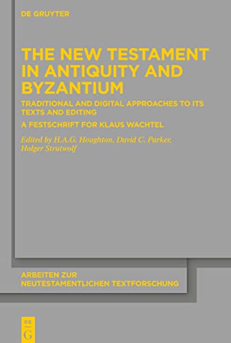 The New Testament in Antiquity and Byzantium: Traditional and Digital Approaches to its Texts and Editing. A Festschrift for Klaus Wachtel (Arbeiten zur neutestamentlichen Textforschung, 52)