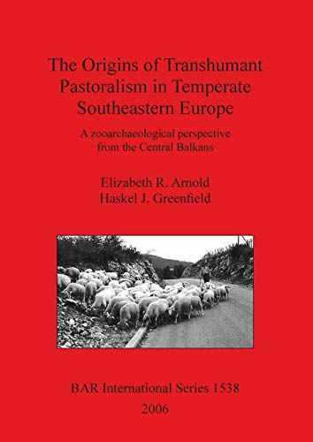 The Origins of Transhumant Pastoralism in Temperate Southeastern Europe: A zooarchaeological perspective from the Central Balkans (BAR International, Band 1538)