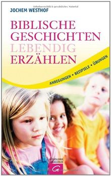 Biblische Geschichten lebendig erzählen: Anregungen - Beispiele - Übungen