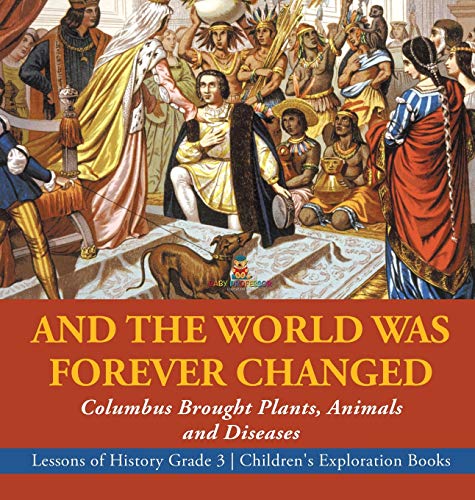 And the World Was Forever Changed: Columbus Brought Plants, Animals and Diseases Lessons of History Grade 3 Children's Exploration Books