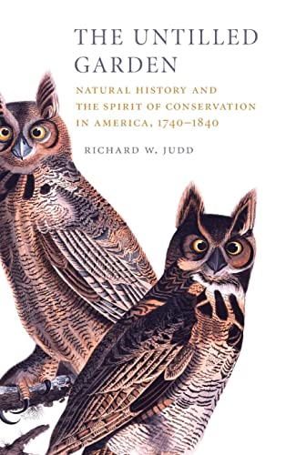 The Untilled Garden: Natural History and the Spirit of Conservation in America, 1740–1840 (Studies in Environment and History)