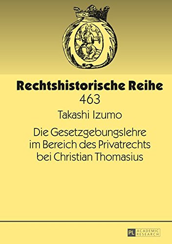 Die Gesetzgebungslehre im Bereich des Privatrechts bei Christian Thomasius (Rechtshistorische Reihe)