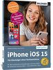 Apple iPhone mit iOS 15 - Für Einsteiger ohne Vorkenntnisse: Die verständliche Anleitung für Ihr Smartphone