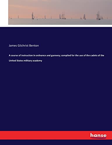 A course of instruction in ordnance and gunnery; compiled for the use of the cadets of the United States military academy