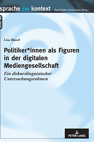 Politiker*innen als Figuren in der digitalen Mediengesellschaft: Ein diskurslinguistischer Untersuchungsrahmen (Sprache im Kontext, Band 44)