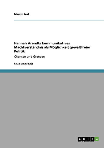Hannah Arendts kommunikatives Machtverständnis als Möglichkeit gewaltfreier Politik: Chancen und Grenzen