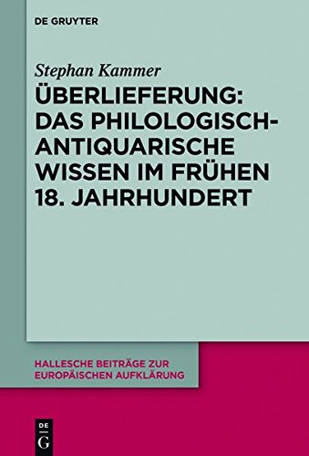 Überlieferung: Das philologisch-antiquarische Wissen im frühen 18. Jahrhundert (Hallesche Beiträge zur Europäischen Aufklärung, Band 58)