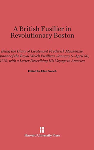A British Fusilier in Revolutionary Boston: Being the Diary of Lieutenant Frederick Mackenzie, Adjutant of the Royal Welch Fusiliers, January 5-April ... a Letter Describing His Voyage to America
