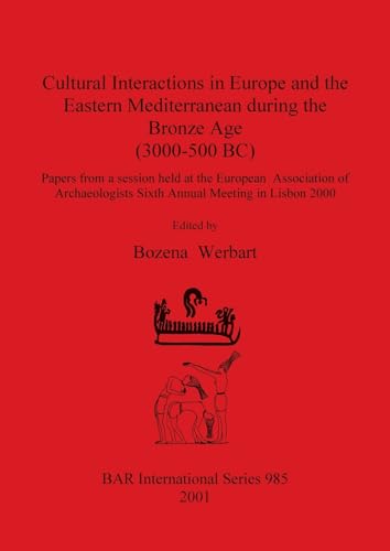 Cultural Interactions in Europe and the Eastern Mediterranean during the Bronze Age (3000-500 BC): Papers from a session held at the European ... in Lisbon 2000 (BAR International, Band 985)