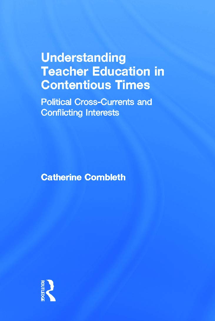 Understanding Teacher Education in Contentious Times: Political Cross-Currents and Conflicting Interests