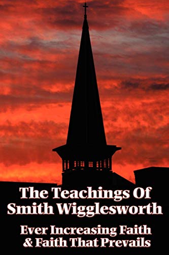 The Teachings Of Smith Wigglesworth, Ever Increasing Faith And Faith That Prevails
