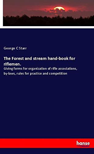 The Forest and stream hand-book for riflemen.: Giving forms for organization of rifle associations, by-laws, rules for practice and competition