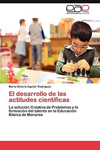 El desarrollo de las actitudes científicas: La solución Creativa de Problemas y la formación del talento en la Educación Básica de Menores