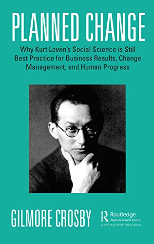 Gilmore Crosby Planned Change, Why Kurt Lewin's Social Science Is Still Best Practice For Business Results, Change Management, And Human Progress