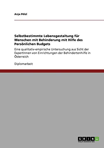 Selbstbestimmte Lebensgestaltung für Menschen mit Behinderung mit Hilfe des Persönlichen Budgets: Eine qualitativ-empirische Untersuchung aus Sicht ... der Behindertenhilfe in Österreich