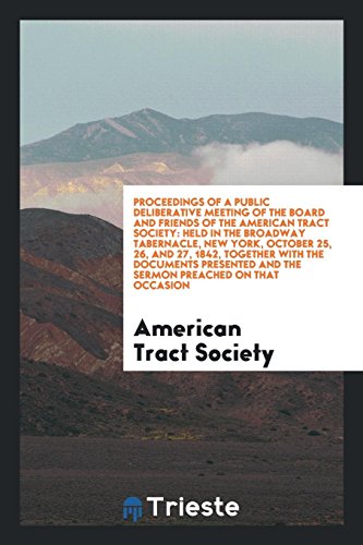 Proceedings of a Public Deliberative Meeting of the Board and Friends of the American Tract Society: Held in the Broadway Tabernacle, New York, ... and the Sermon Preached on That Occasion