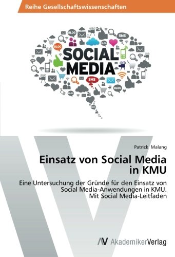 Einsatz von Social Media in KMU: Eine Untersuchung der Gründe für den Einsatz von Social Media-Anwendungen in KMU. Mit Social Media-Leitfaden